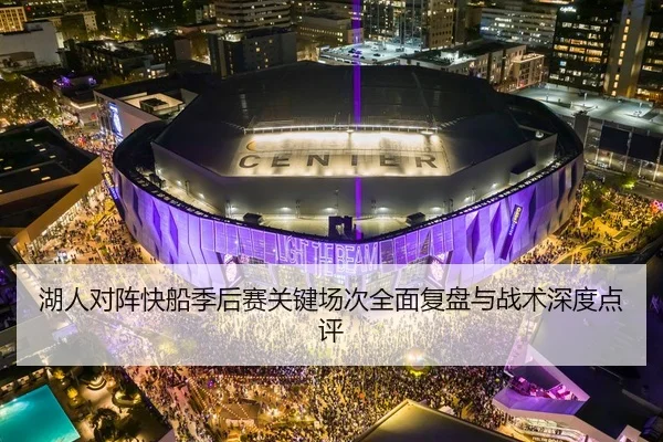 湖人对阵快船季后赛关键场次全面复盘与战术深度点评