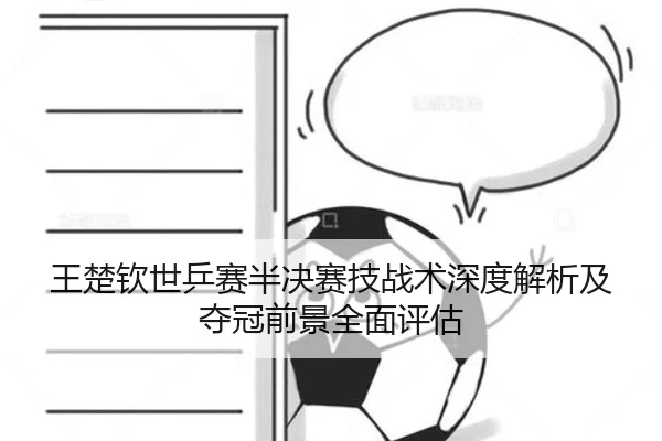 王楚钦世乒赛半决赛技战术深度解析及夺冠前景全面评估